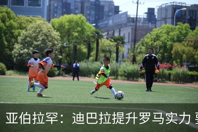 亚伯拉罕：迪巴拉提升罗马实力 要竞争意甲冠军