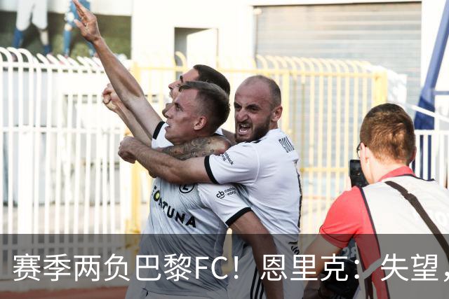 赛季两负巴黎FC！恩里克：失望，欧冠决赛还有十几天状态却这么差